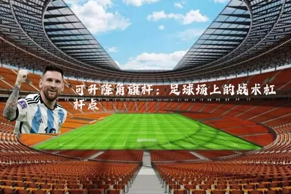 可升降角旗杆：足球场上的战术杠杆点