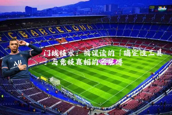 门线技术:被误读的「确定性工具」与竞技真相的底层博弈