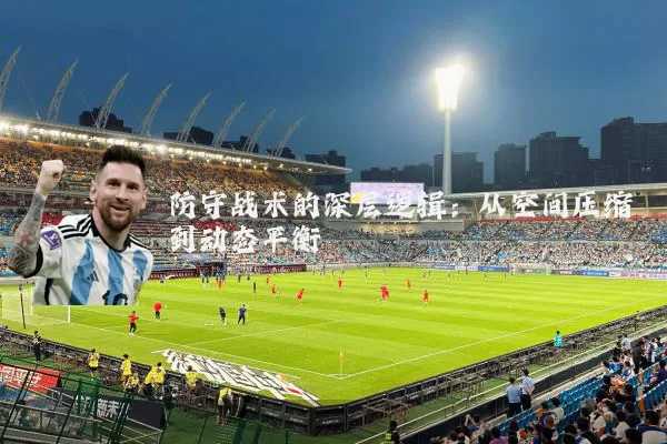 防守战术的深层逻辑:从空间压缩到动态平衡