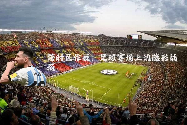 跨时区作战：足球赛场上的隐形战场
