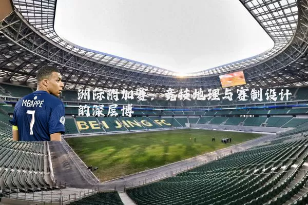 洲际附加赛：竞技地理与赛制设计的深层博弈
