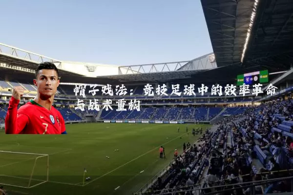 帽子戏法：竞技足球中的效率革命与战术重构