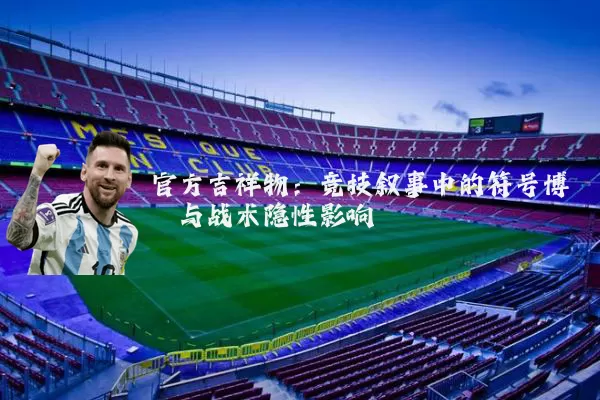 官方吉祥物：竞技叙事中的符号博弈与战术隐性影响