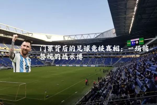 门票背后的足球竞技真相：一场被忽视的战术博弈