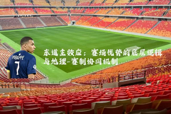 东道主效应：赛场优势的底层逻辑与地理-赛制协同机制