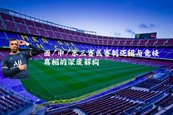 西/中/东三赛区赛制逻辑与竞技真相的深度解构