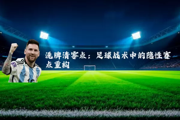 洗牌清零点：足球战术中的隐性赛点重构
