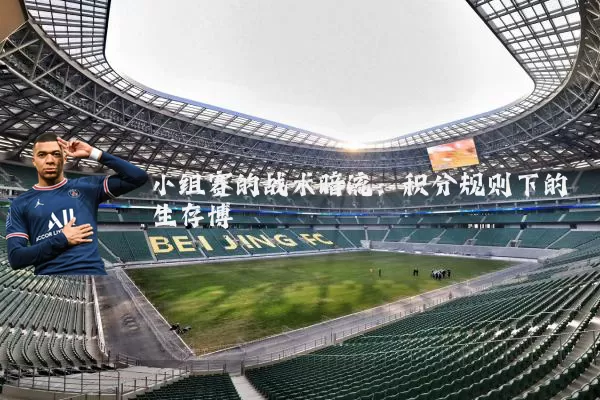 小组赛的战术暗流：积分规则下的生存博弈