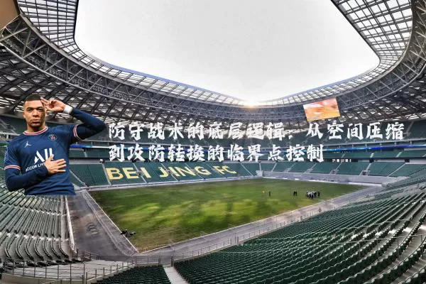 防守战术的底层逻辑：从空间压缩到攻防转换的临界点控制