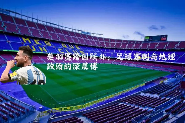 美加墨跨国联办:足球赛制与地理政治的深层博弈